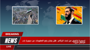 سوريا تنتفض من تحت الركام.. هل يفتح رفع العقوبات عن سوريا باب الإعمار أخيرًا؟ رفع العقوبات عن سوريا