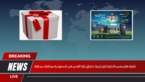 تقنية هايسنس الذكية تغيّر تجربة عشاق كرة القدم في السعودية بمكافآت مذهلة