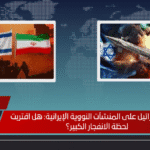 هجوم إسرائيل على المنشآت النووية الإيرانية: هل اقتربت لحظة الانفجار الكبير؟