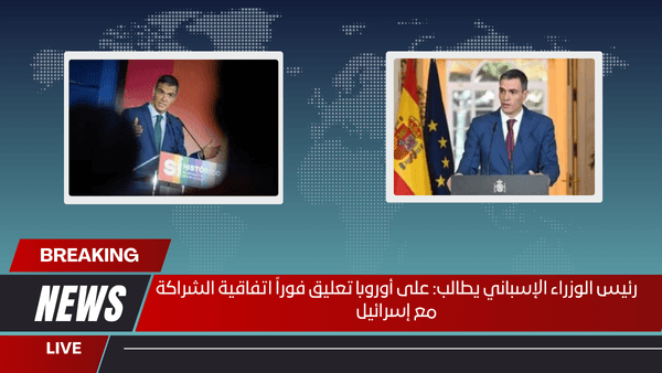 رئيس الوزراء الإسباني يطالب على أوروبا تعليق فوراً اتفاقية الشراكة مع إسرائيل