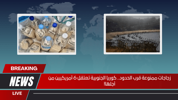 زجاجات ممنوعة قرب الحدود.. كوريا الجنوبية تعتقل 6 أمريكيين من أجلها!