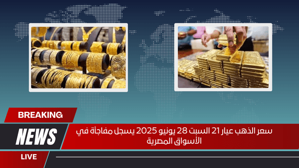 سعر الذهب عيار 21 السبت 28 يونيو 2025 يسجل مفاجأة في الأسواق المصرية
