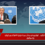 عقبات دولية تتزايد.. غوتيريش يحذّر من تدويل الصراع بين إيران وإسرائيل