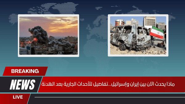 ماذا يحدث الآن بين إيران وإسرائيل...تفاصيل للأحداث الجارية بعد الهدنة