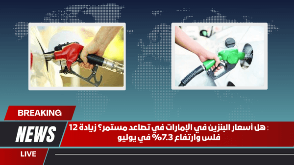 هل أسعار البنزين في الإمارات في تصاعد مستمر؟ زيادة 12 فلس وارتفاع 7.3% في يوليو