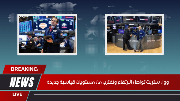 وول ستريت تواصل الارتفاع وتقترب من مستويات قياسية جديدة