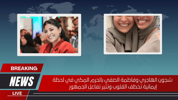 شجون الهاجري وفاطمة الصفي بالحرم المكي في لحظة إيمانية تخطف القلوب وتثير تفاعل الجمهور