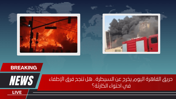 حريق القاهرة اليوم يخرج عن السيطرة.. هل تنجح فرق الإطفاء في احتواء الكارثة؟