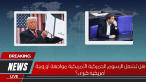 هل تشعل الرسوم الجمركية الأمريكية مواجهة أوروبية أمريكية كبرى؟ هل تشعل الرسوم الجمركية الأمريكية مواجهة أوروبية أمريكية كبرى؟