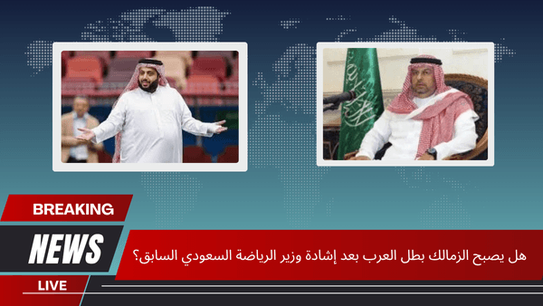هل يصبح الزمالك بطل العرب بعد إشادة وزير الرياضة السعودي السابق؟
