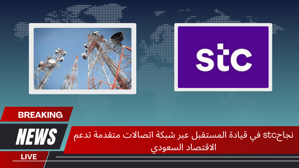 نجاحstc في قيادة المستقبل عبر شبكة اتصالات متقدمة تدعم الاقتصاد السعودي نجاحstc في قيادة المستقبل عبر شبكة اتصالات متقدمة تدعم الاقتصاد السعودي