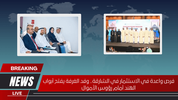 فرص واعدة في الاستثمار في الشارقة.. وفد الغرفة يفتح أبواب الهند أمام رؤوس الأموال