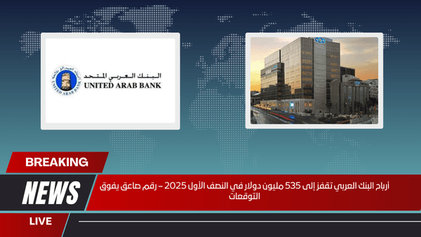 أرباح البنك العربي تقفز إلى 535 مليون دولار في النصف الأول 2025 – رقم صاعق يفوق التوقعات