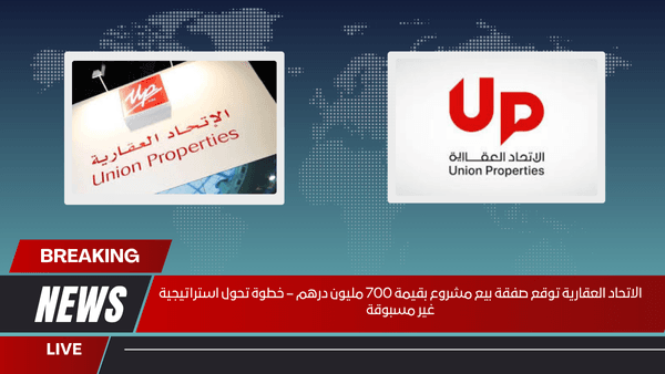 الاتحاد العقارية توقع صفقة بيع مشروع بقيمة 700 مليون درهم – خطوة تحول استراتيجية غير مسبوقة