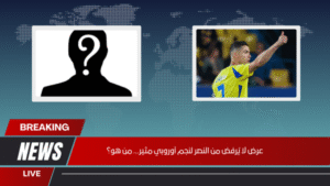 عرض لا يُرفض من النصر لنجم أوروبي مثير... من هو؟ عرض لا يُرفض من النصر لنجم أوروبي مثير... من هو؟