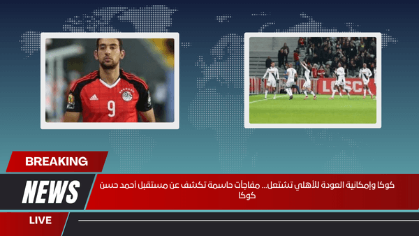 كوكا وإمكانية العودة للأهلي تشتعل... مفاجآت حاسمة تكشف عن مستقبل أحمد حسن كوكا