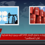 هل يفجّر قرار أوبك+ بخفض الإنتاج 548 ألف برميل أزمة نفطية في أغسطس؟