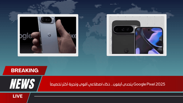 Google Pixel 2025 يتحدى آيفون... ذكاء اصطناعي أقوى وتجربة أكثر تخصيصاً