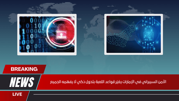 الأمن السيبراني في الإمارات يغيّر قواعد اللعبة بتحول ذكي لا يفهمه الجميع