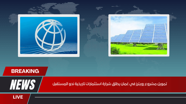 تمويل مشروع رويترز في عُمان يطلق شرارة استثمارات تاريخية نحو المستقبل