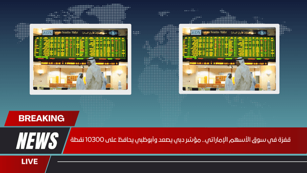 قفزة في سوق الأسهم الإماراتي.. مؤشر دبي يصعد وأبوظبي يحافظ على 10300 نقطة