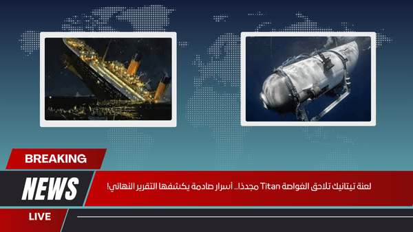 لعنة تيتانيك تلاحق الغواصة Titan مجددًا.. أسرار صادمة يكشفها التقرير النهائي!