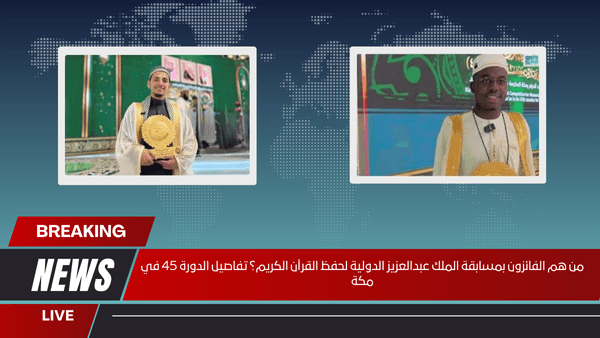 من هم الفائزون بمسابقة الملك عبدالعزيز الدولية لحفظ القرآن الكريم؟ تفاصيل الدورة 45 في مكة