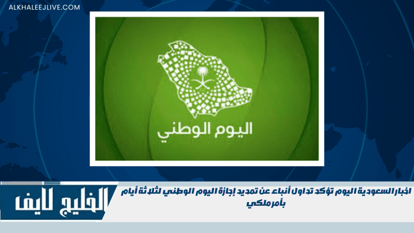 اخبار السعودية اليوم تؤكد تداول أنباء عن تمديد إجازة اليوم الوطني لثلاثة أيام بأمر ملكي اخبار السعودية اليوم تؤكد تداول أنباء عن تمديد إجازة اليوم الوطني لثلاثة أيام بأمر ملكي