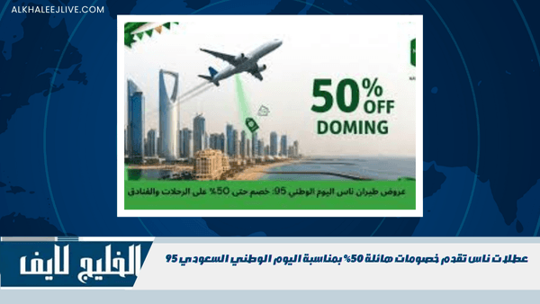 عطلات ناس تقدم خصومات هائلة 50% بمناسبة اليوم الوطني السعودي 95 عطلات ناس تقدم خصومات هائلة 50% بمناسبة اليوم الوطني السعودي 95