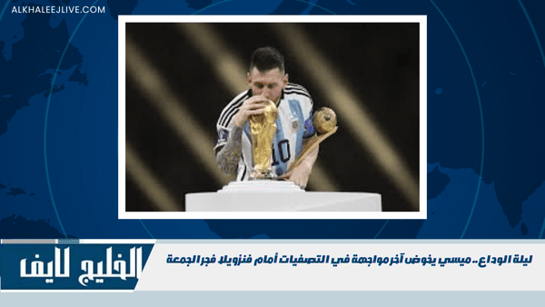 ليلة الوداع.. ميسي يخوض آخر مواجهة في التصفيات أمام فنزويلا فجر الجمعة ليلة الوداع.. ميسي يخوض آخر مواجهة في التصفيات أمام فنزويلا فجر الجمعة