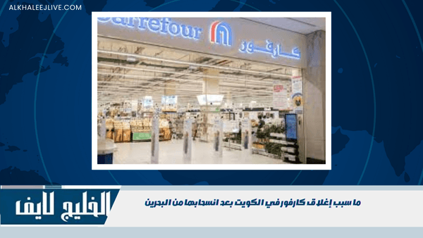 ما سبب إغلاق كارفور في الكويت بعد انسحابها من البحرين ما سبب إغلاق كارفور في الكويت بعد انسحابها من البحرين