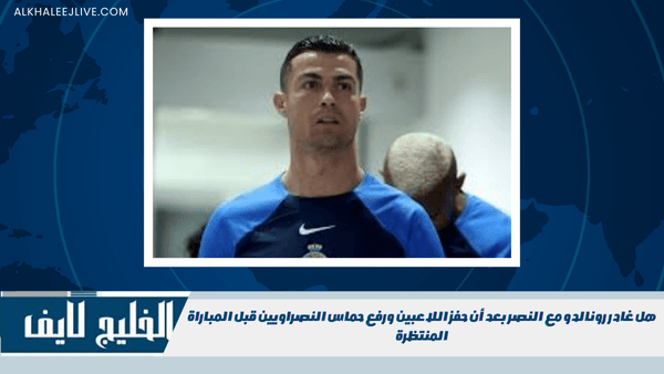 هل غادر رونالدو مع النصر بعد أن حفز اللاعبين ورفع حماس النصراويين قبل المباراة المنتظرة هل غادر رونالدو مع النصر بعد أن حفز اللاعبين ورفع حماس النصراويين قبل المباراة المنتظرة