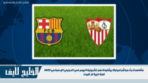 مشاهدة بث مباشر لمباراة برشلونة ضد إشبيلية اليوم في الدوري الإسباني 2025 قمة نارية لا تفوت