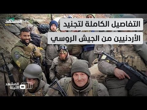 ملف تجنيد الأردنيين للقتال مع الجيش الروسي.. معلومات خاصة يكشفها مراسل "المشهد"