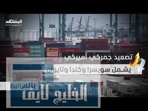 تصعيد جمركي أميركي يشمل سويسرا وكندا وتايوان وتأجيل بدء التطبيق لأسبوع إضافي