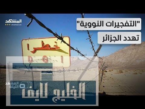 إرث فرنسا السام يهدد الجزائريين.. هل تتحمل باريس مسؤولية تفجيراتها في صحراء الجزائر؟ -المشهد الليلة