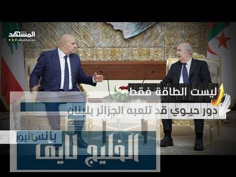 مجال حيوي... الجزائر تقترب من لعب دور بارز بلبنان
